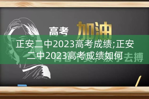 正安二中2023高考成绩;正安二中2023高考成绩如何