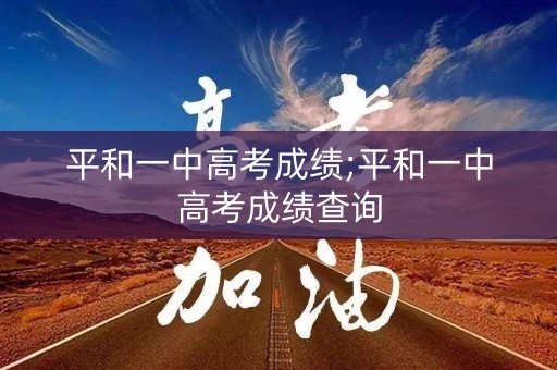 平和一中高考成绩;平和一中高考成绩查询
