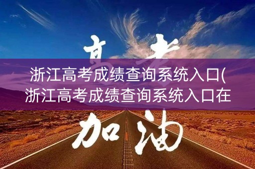浙江高考成绩查询系统入口(浙江高考成绩查询系统入口在哪) 浙江高考成绩查询系统入口(浙江高考成绩查询系统入口在哪)