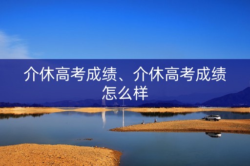 介休高考成绩、介休高考成绩怎么样