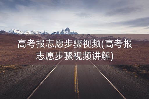 高考报志愿步骤视频(高考报志愿步骤视频讲解)