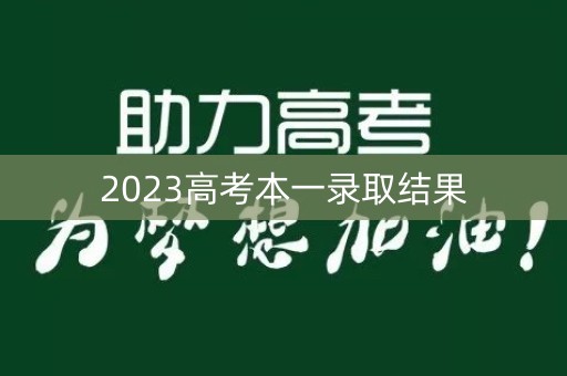2023高考本一录取结果 2023高考本一录取结果