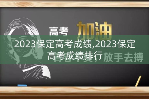 2023保定高考成绩,2023保定高考成绩排行