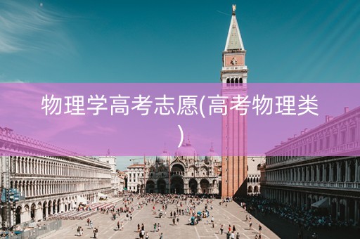 物理学高考志愿(高考物理类)