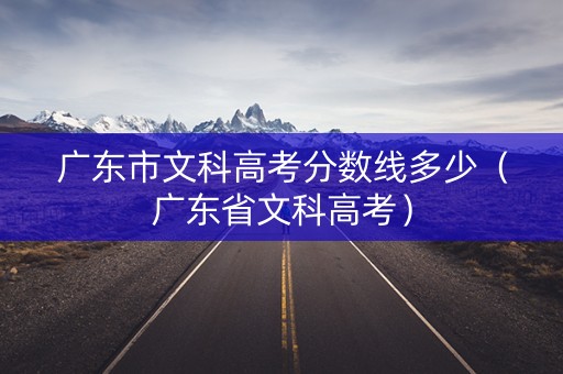 广东市文科高考分数线多少（广东省文科高考）