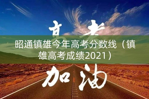 昭通镇雄今年高考分数线（镇雄高考成绩2021）