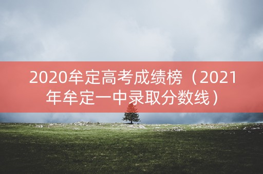 2020牟定高考成绩榜(2021年牟定一中录取分数线) 2020牟定高考成绩榜(2021年牟定一中录取分数线)