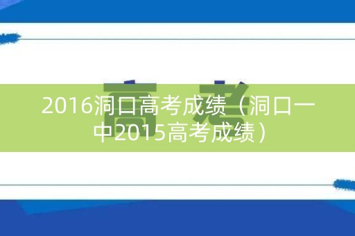 2016洞口高考成绩（洞口一中2015高考成绩）