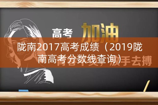 陇南2017高考成绩（2019陇南高考分数线查询）