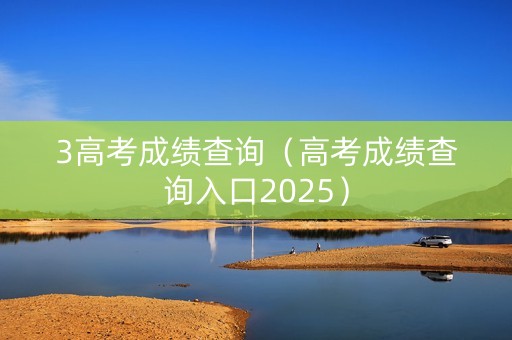 3高考成绩查询（高考成绩查询入口2025）