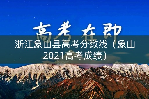 浙江象山县高考分数线（象山2021高考成绩）