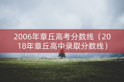 2006年章丘高考分数线(2018年章丘高中录取分数线) 2006年章丘高考分数线(2018年章丘高中录取分数线)