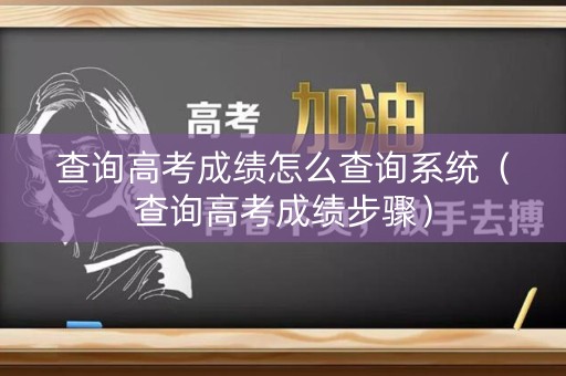 查询高考成绩怎么查询系统(查询高考成绩步骤) 查询高考成绩怎么查询系统(查询高考成绩步骤)