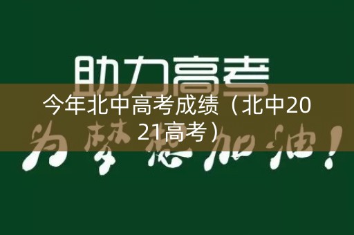 今年北中高考成绩（北中2021高考）