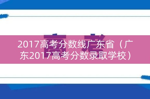 2017高考分数线广东省（广东2017高考分数录取学校）