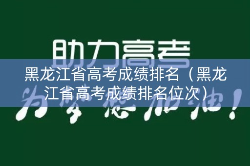 黑龙江省高考成绩排名(黑龙江省高考成绩排名位次) 黑龙江省高考成绩排名(黑龙江省高考成绩排名位次)