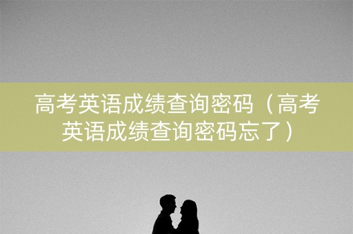 高考英语成绩查询密码(高考英语成绩查询密码忘了) 高考英语成绩查询密码(高考英语成绩查询密码忘了)