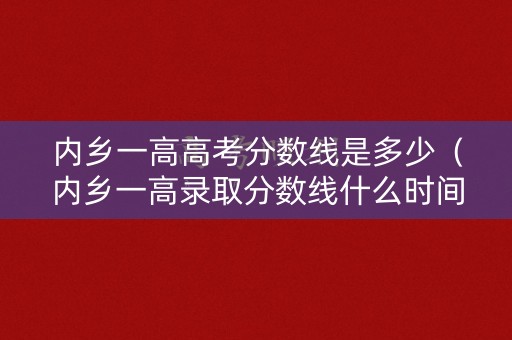 内乡一高高考分数线是多少(内乡一高录取分数线什么时间出来) 内乡一高高考分数线是多少(内乡一高录取分数线什么时间出来)
