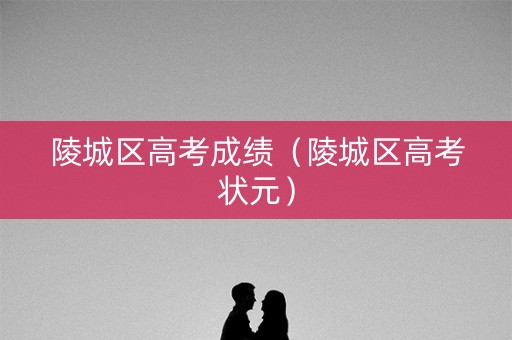 陵城区高考成绩（陵城区高考状元）