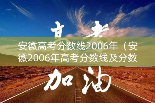 安徽高考分数线2006年(安徽2006年高考分数线及分数段) 安徽高考分数线2006年(安徽2006年高考分数线及分数段)