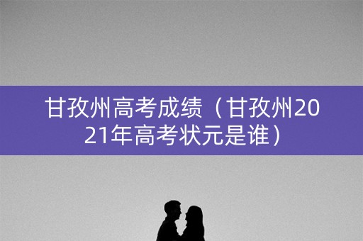 甘孜州高考成绩(甘孜州2021年高考状元是谁) 甘孜州高考成绩(甘孜州2021年高考状元是谁)