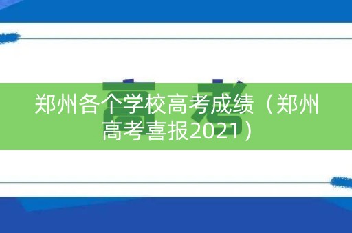 郑州各个学校高考成绩(郑州高考喜报2021) 郑州各个学校高考成绩(郑州高考喜报2021)