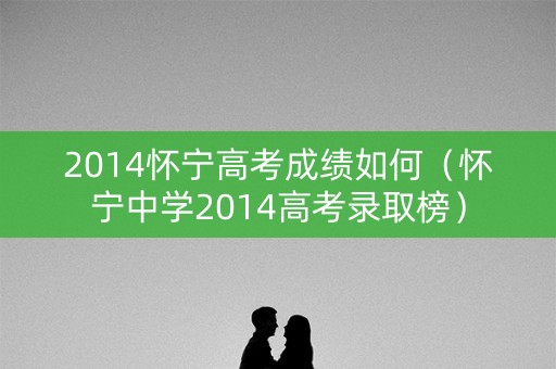 2014怀宁高考成绩如何（怀宁中学2014高考录取榜）
