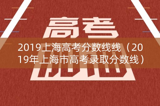 2019上海高考分数线线（2019年上海市高考录取分数线）