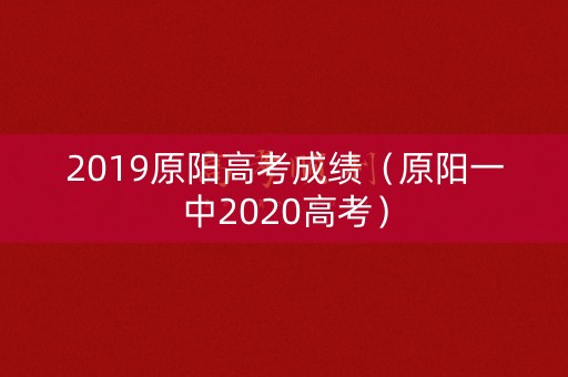 2019原阳高考成绩（原阳一中2020高考）
