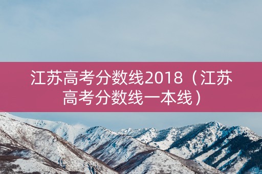 江苏高考分数线2018(江苏高考分数线一本线) 江苏高考分数线2018(江苏高考分数线一本线)