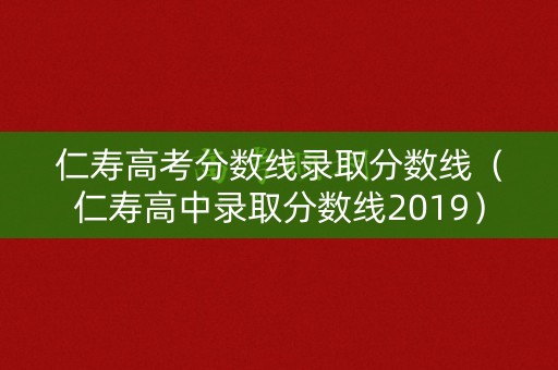 仁寿高考分数线录取分数线（仁寿高中录取分数线2019）
