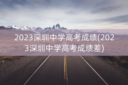 2023深圳中学高考成绩(2023深圳中学高考成绩差)
