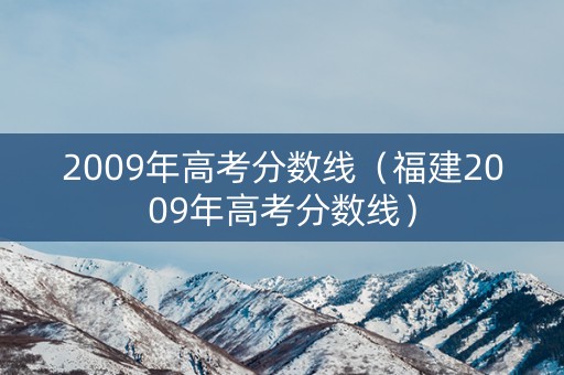 2009年高考分数线（福建2009年高考分数线）