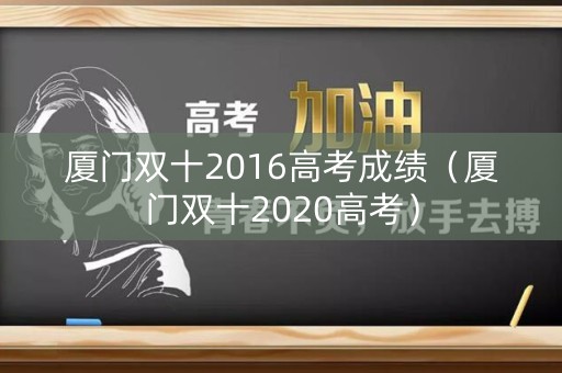 厦门双十2016高考成绩(厦门双十2020高考) 厦门双十2016高考成绩(厦门双十2020高考)