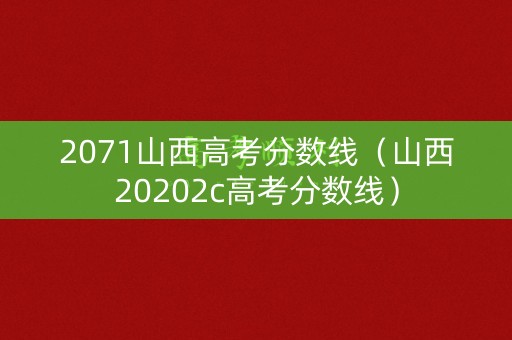 2071山西高考分数线（山西20202c高考分数线）