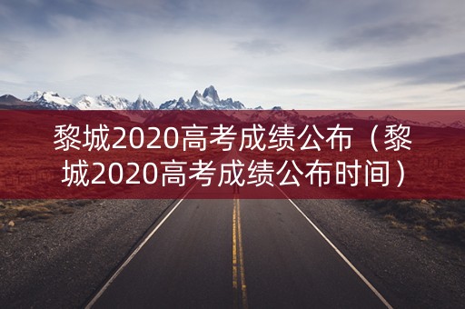 黎城2020高考成绩公布（黎城2020高考成绩公布时间）