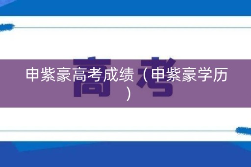 申紫豪高考成绩（申紫豪学历）