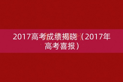 2017高考成绩揭晓（2017年高考喜报）