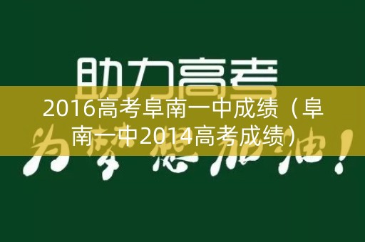 2016高考阜南一中成绩(阜南一中2014高考成绩) 2016高考阜南一中成绩(阜南一中2014高考成绩)
