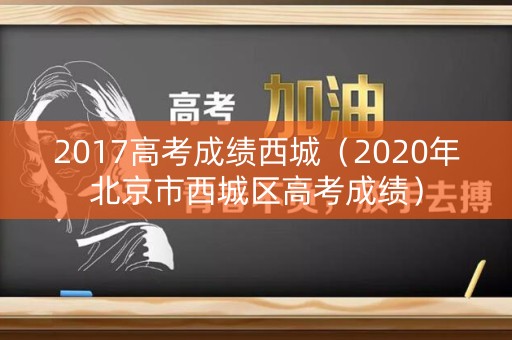 2017高考成绩西城（2020年北京市西城区高考成绩）