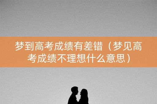 梦到高考成绩有差错（梦见高考成绩不理想什么意思）