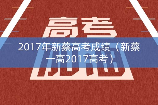 2017年新蔡高考成绩(新蔡一高2017高考) 2017年新蔡高考成绩(新蔡一高2017高考)