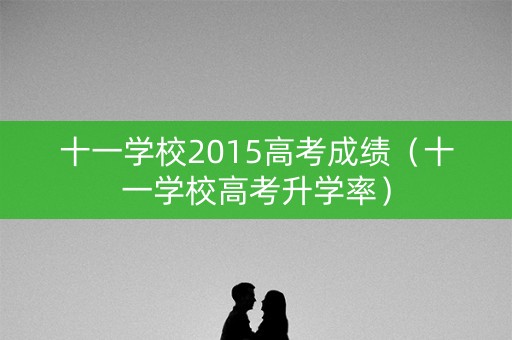 十一学校2015高考成绩（十一学校高考升学率）