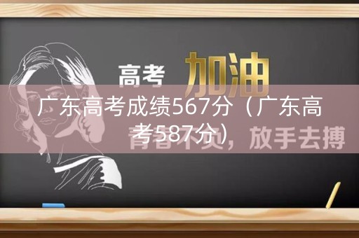 广东高考成绩567分（广东高考587分）