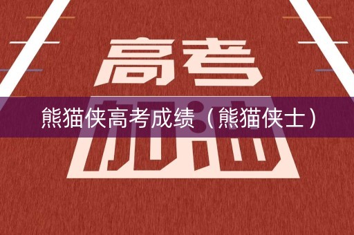 熊猫侠高考成绩（熊猫侠士）