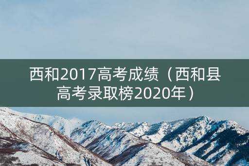西和2017高考成绩(西和县高考录取榜2020年) 西和2017高考成绩(西和县高考录取榜2020年)