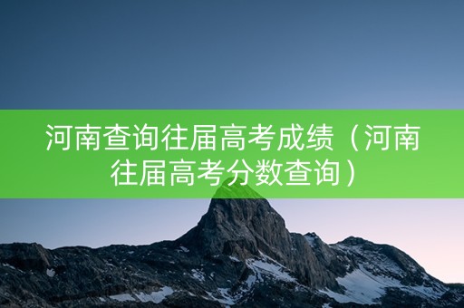 河南查询往届高考成绩（河南往届高考分数查询）