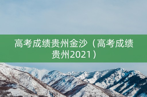 高考成绩贵州金沙（高考成绩贵州2021）