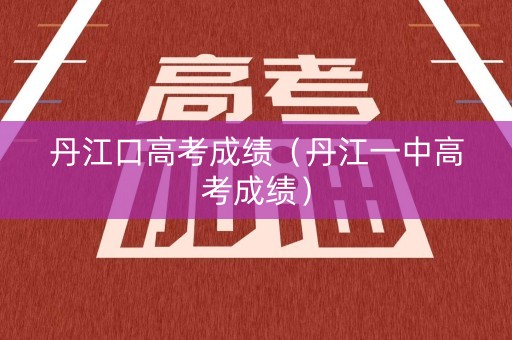 丹江口高考成绩（丹江一中高考成绩）