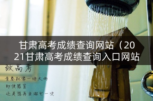甘肃高考成绩查询网站（2021甘肃高考成绩查询入口网站）